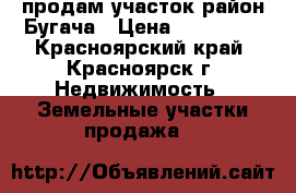 продам участок район Бугача › Цена ­ 600 000 - Красноярский край, Красноярск г. Недвижимость » Земельные участки продажа   